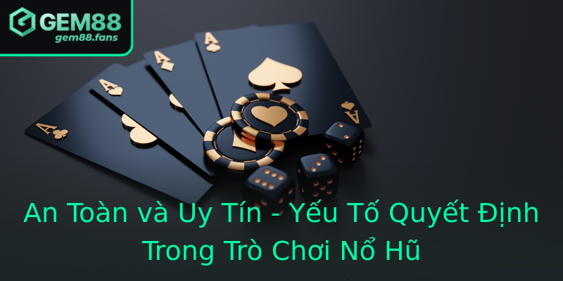 An Toàn và Uy Tín - Yếu Tố Quyết Định Trong Trò Chơi Nổ Hũ