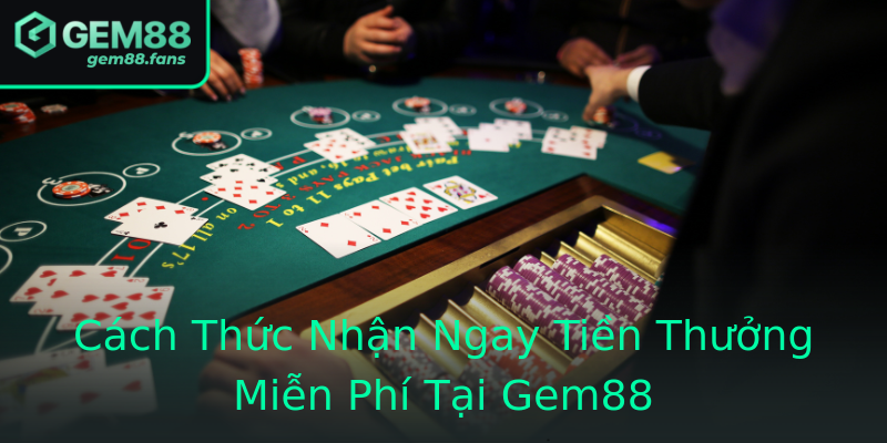 Cách Thức Nhận Ngay Tiền Thưởng Miễn Phí Tại Gem88