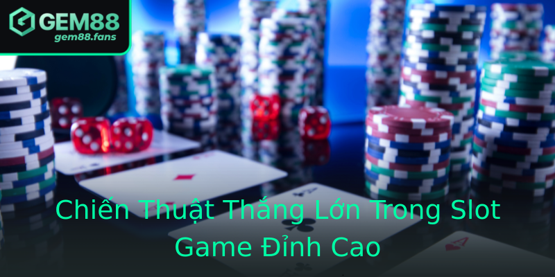 Chiến Thuật Thắng Lớn Trong Slot Game Đỉnh Cao