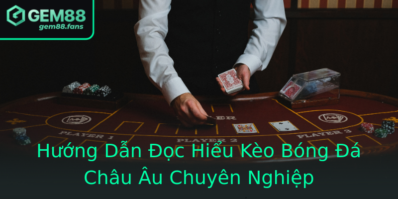 Hướng Dẫn Đọc Hiểu Kèo Bóng Đá Châu Âu Chuyên Nghiệp