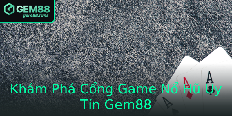 Khám Phá Cổng Game Nổ Hũ Uy Tín Gem88