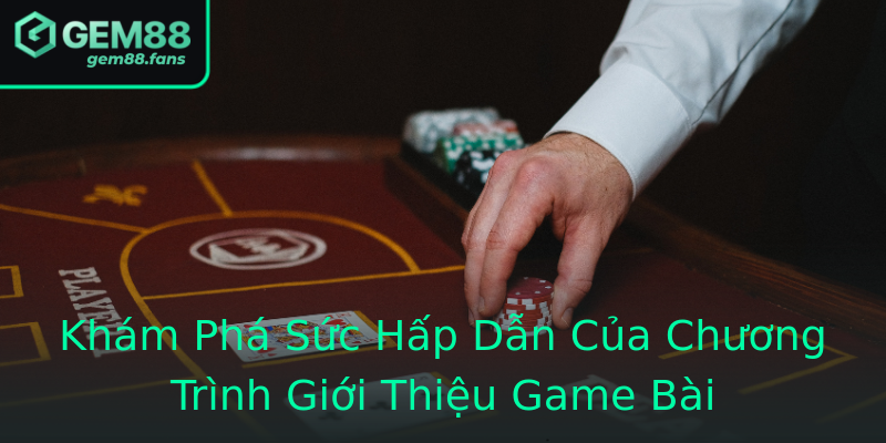 Khám Phá Sức Hấp Dẫn Của Chương Trình Giới Thiệu Game Bài