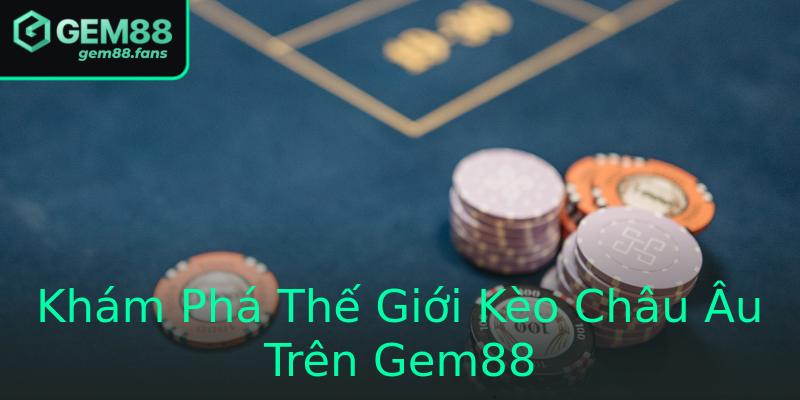 Khám Phá Thế Giới Kèo Châu Âu Trên Gem88