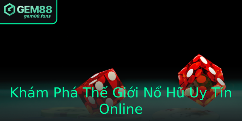 Khám Phá Thế Giới Nổ Hũ Uy Tín Online
