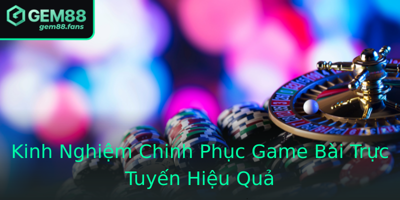 Kinh Nghiệm Chinh Phục Game Bài Trực Tuyến Hiệu Quả