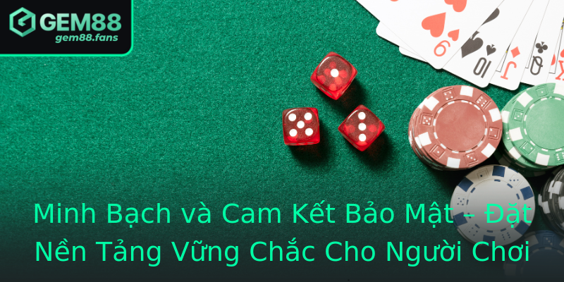 Minh Bạch và Cam Kết Bảo Mật – Đặt Nền Tảng Vững Chắc Cho Người Chơi