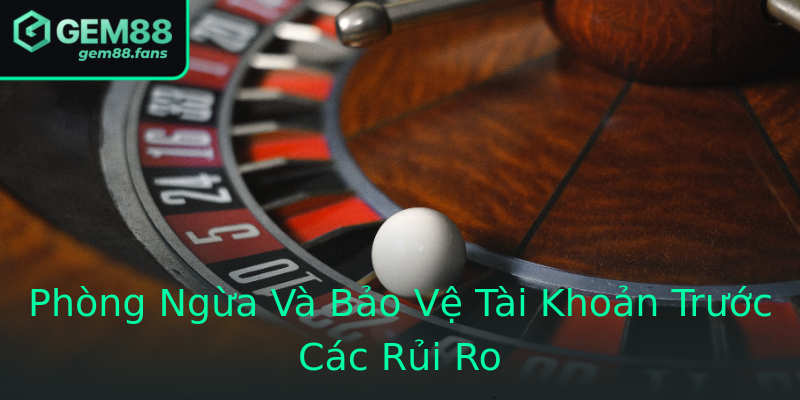 Phòng Ngừa Và Bảo Vệ Tài Khoản Trước Các Rủi Ro