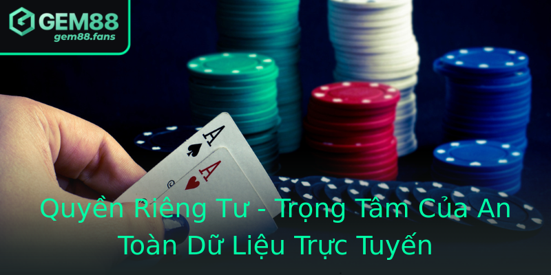 Quyền Riêng Tư - Trọng Tâm Của An Toàn Dữ Liệu Trực Tuyến