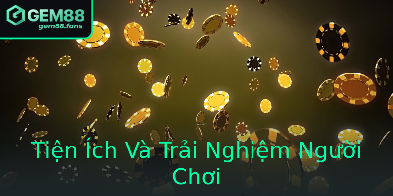 Tiện Ích Và Trải Nghiệm Người Chơi
